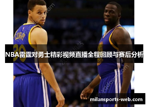 NBA雷霆对勇士精彩视频直播全程回顾与赛后分析