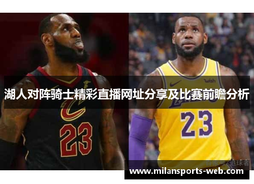 湖人对阵骑士精彩直播网址分享及比赛前瞻分析