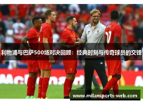利物浦与巴萨500场对决回顾：经典时刻与传奇球员的交锋